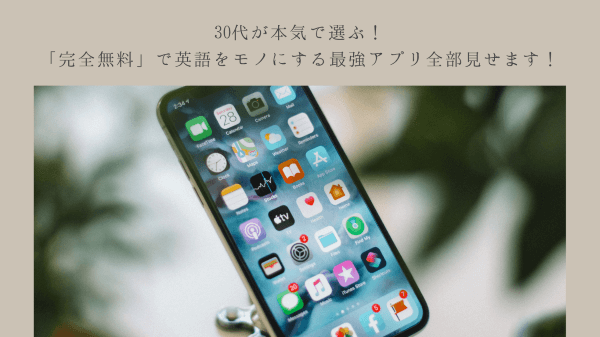 30代が本気で選ぶ！「完全無料」で英語をモノにする最強アプリ、全部見せます！