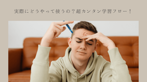 実際にどうやって使うの？ 超カンタン学習フロー！