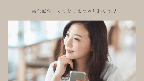 「完全無料」ってどこまでが無料なの？