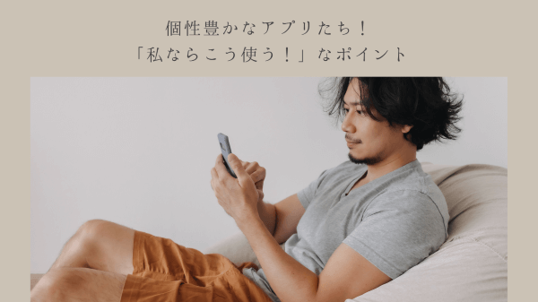 個性豊かなアプリたち！「私ならこう使う！」なポイント