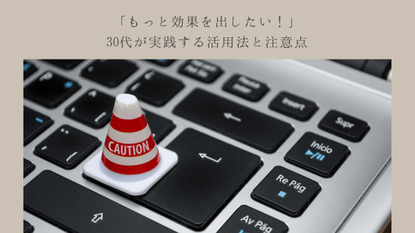 「もっと効果を出したい！」30代が実践する活用法と注意点