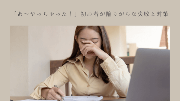 「あ〜やっちゃった！」初心者が陥りがちな失敗と対策