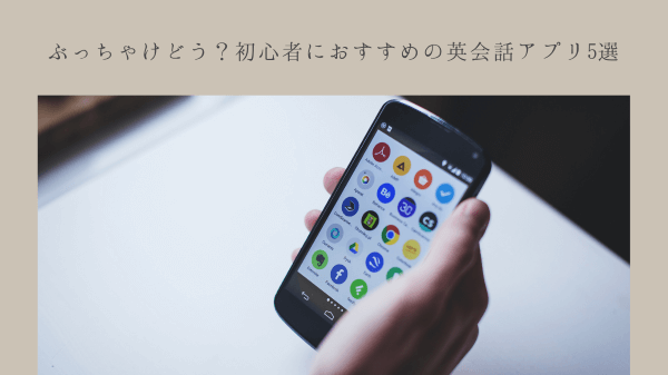 ぶっちゃけどう？初心者におすすめの英会話アプリ5選